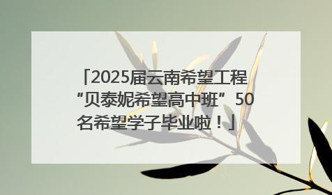 2025届云南希望工程“贝泰妮希望高中班”50名希望学子毕业啦！