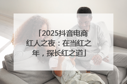 2025抖音电商红人之夜：在当红之年，探长红之道