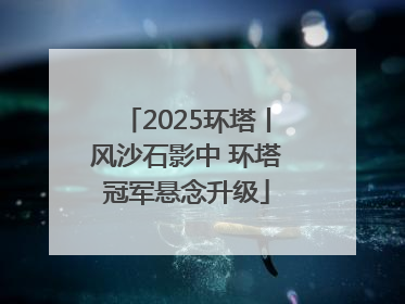 2025环塔丨风沙石影中 环塔冠军悬念升级