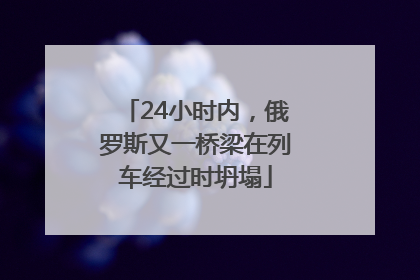 24小时内，俄罗斯又一桥梁在列车经过时坍塌