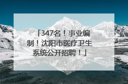 347名！事业编制！沈阳市医疗卫生系统公开招聘！