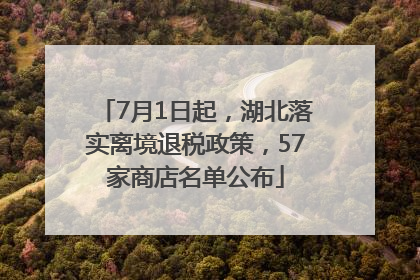 7月1日起，湖北落实离境退税政策，57家商店名单公布