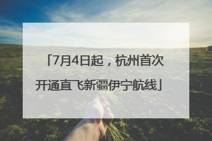 7月4日起，杭州首次开通直飞新疆伊宁航线