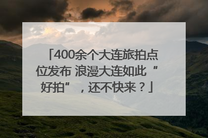 400余个大连旅拍点位发布 浪漫大连如此“好拍”，还不快来？