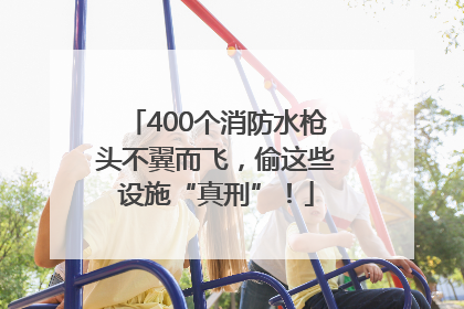 400个消防水枪头不翼而飞，偷这些设施“真刑”！