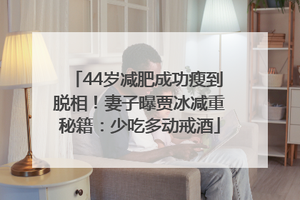 44岁减肥成功瘦到脱相！妻子曝贾冰减重秘籍：少吃多动戒酒