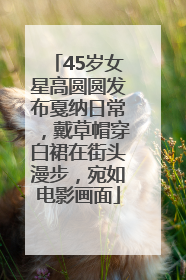 45岁女星高圆圆发布戛纳日常，戴草帽穿白裙在街头漫步，宛如电影画面