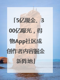 5亿现金、300亿曝光，得物App社区成创作者内容掘金新阵地