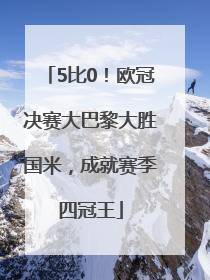 5比0！欧冠决赛大巴黎大胜国米，成就赛季四冠王