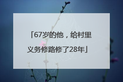 67岁的他，给村里义务修路修了28年