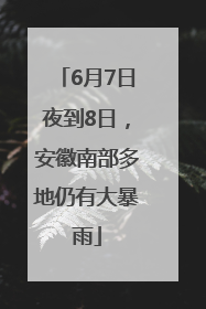 6月7日夜到8日，安徽南部多地仍有大暴雨