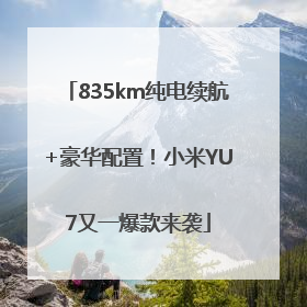 835km纯电续航+豪华配置！小米YU7又一爆款来袭