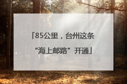 85公里，台州这条“海上邮路”开通