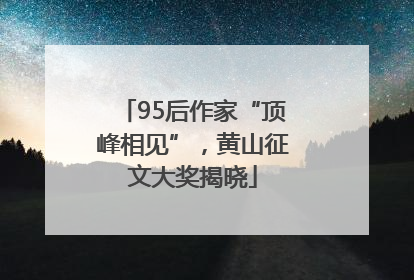 95后作家“顶峰相见”，黄山征文大奖揭晓