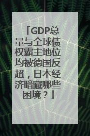GDP总量与全球债权霸主地位均被德国反超，日本经济暗藏哪些困境？