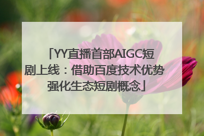YY直播首部AIGC短剧上线：借助百度技术优势 强化生态短剧概念