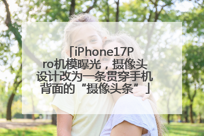 iPhone17Pro机模曝光，摄像头设计改为一条贯穿手机背面的“摄像头条”